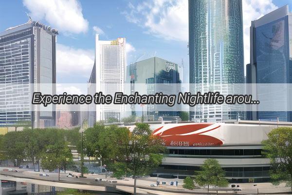 Experience the Enchanting Nightlife around Guangzhou Tower A Magical Journey in the Heart of Guangzhou